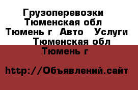 Грузоперевозки - Тюменская обл., Тюмень г. Авто » Услуги   . Тюменская обл.,Тюмень г.